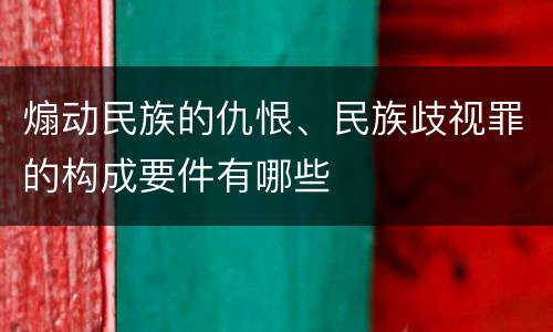 煽动民族的仇恨、民族歧视罪的构成要件有哪些
