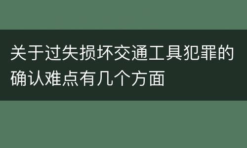 关于过失损坏交通工具犯罪的确认难点有几个方面