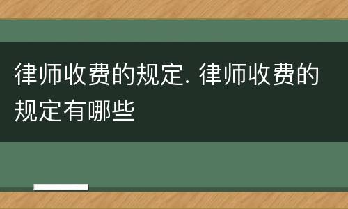 律师收费的规定. 律师收费的规定有哪些