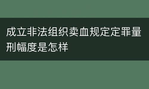 成立非法组织卖血规定定罪量刑幅度是怎样