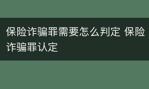 保险诈骗罪需要怎么判定 保险诈骗罪认定