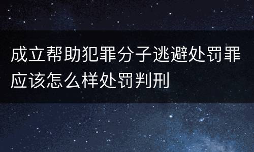成立帮助犯罪分子逃避处罚罪应该怎么样处罚判刑