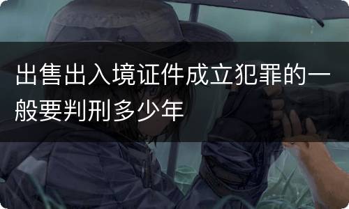 出售出入境证件成立犯罪的一般要判刑多少年
