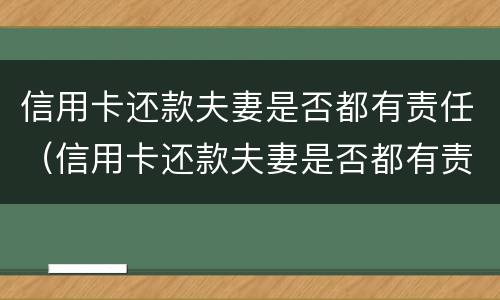 信用卡还款夫妻是否都有责任（信用卡还款夫妻是否都有责任呢）