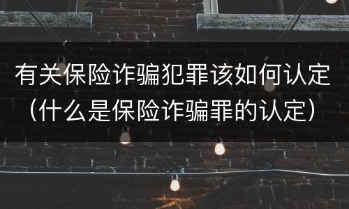 有关保险诈骗犯罪该如何认定（什么是保险诈骗罪的认定）