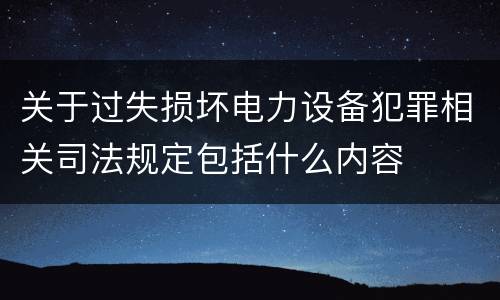 关于过失损坏电力设备犯罪相关司法规定包括什么内容