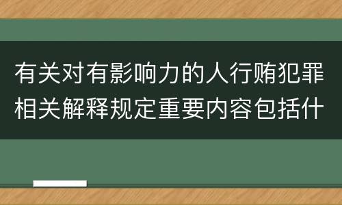 有关对有影响力的人行贿犯罪相关解释规定重要内容包括什么