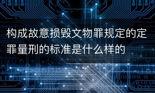 构成故意损毁文物罪规定的定罪量刑的标准是什么样的