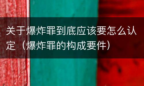 关于爆炸罪到底应该要怎么认定（爆炸罪的构成要件）