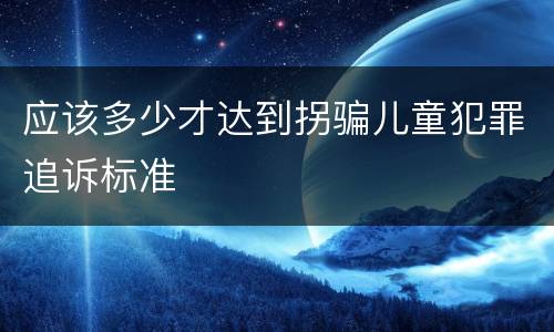 应该多少才达到拐骗儿童犯罪追诉标准