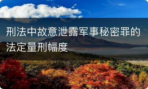 刑法中故意泄露军事秘密罪的法定量刑幅度
