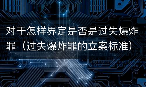 对于怎样界定是否是过失爆炸罪（过失爆炸罪的立案标准）
