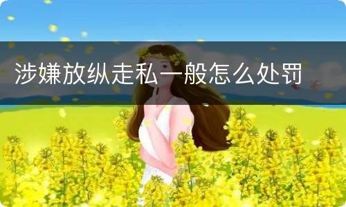 涉嫌放纵走私一般怎么处罚