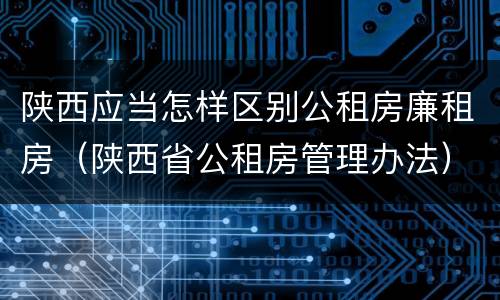 陕西应当怎样区别公租房廉租房（陕西省公租房管理办法）