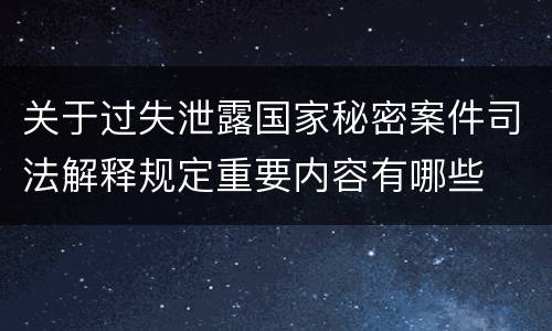 关于过失泄露国家秘密案件司法解释规定重要内容有哪些