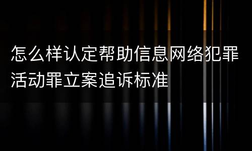 怎么样认定帮助信息网络犯罪活动罪立案追诉标准