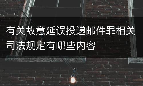 有关故意延误投递邮件罪相关司法规定有哪些内容