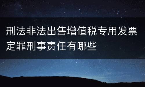 刑法非法出售增值税专用发票定罪刑事责任有哪些