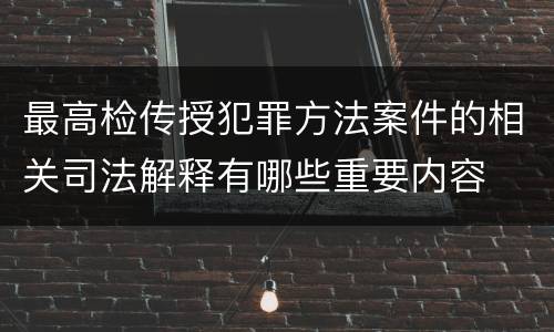 最高检传授犯罪方法案件的相关司法解释有哪些重要内容