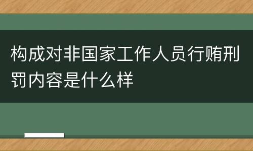 构成对非国家工作人员行贿刑罚内容是什么样