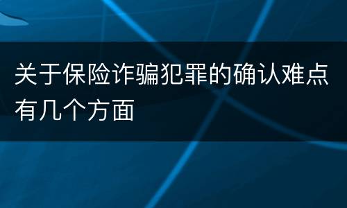 关于保险诈骗犯罪的确认难点有几个方面