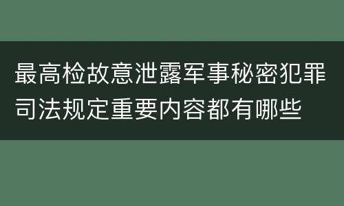 最高检故意泄露军事秘密犯罪司法规定重要内容都有哪些
