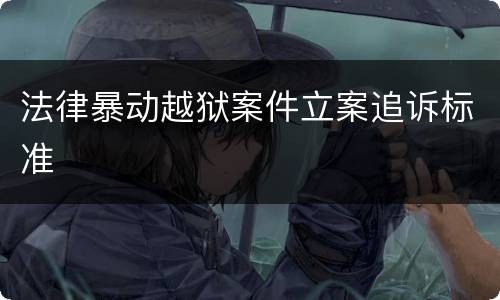 法律暴动越狱案件立案追诉标准