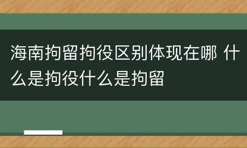 海南拘留拘役区别体现在哪 什么是拘役什么是拘留