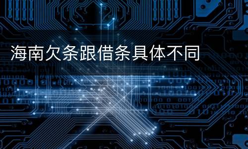 海南欠条跟借条具体不同