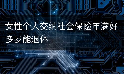女性个人交纳社会保险年满好多岁能退休