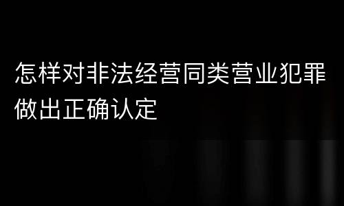 怎样对非法经营同类营业犯罪做出正确认定