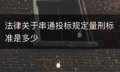 法律关于串通投标规定量刑标准是多少