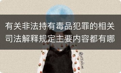 有关非法持有毒品犯罪的相关司法解释规定主要内容都有哪些