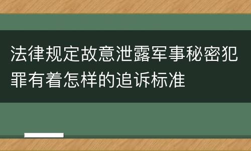 法律规定故意泄露军事秘密犯罪有着怎样的追诉标准