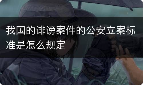 我国的诽谤案件的公安立案标准是怎么规定