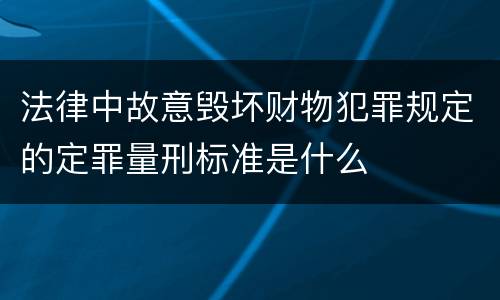 法律中故意毁坏财物犯罪规定的定罪量刑标准是什么