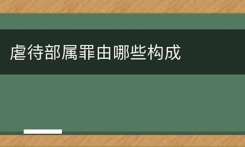 虐待部属罪由哪些构成