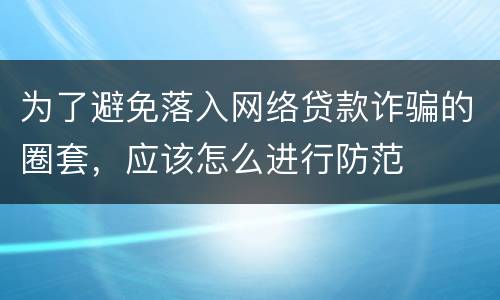 为了避免落入网络贷款诈骗的圈套，应该怎么进行防范