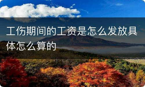 工伤期间的工资是怎么发放具体怎么算的