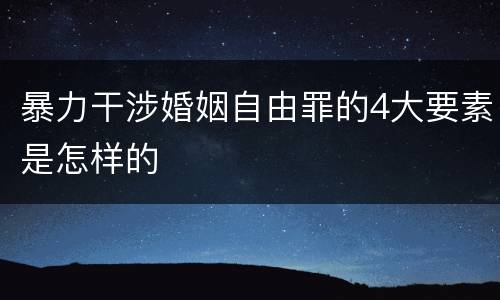 暴力干涉婚姻自由罪的4大要素是怎样的