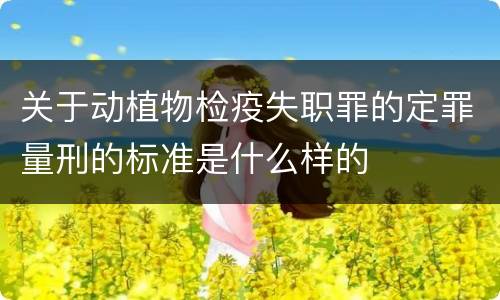 关于动植物检疫失职罪的定罪量刑的标准是什么样的