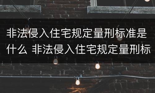 非法侵入住宅规定量刑标准是什么 非法侵入住宅规定量刑标准是什么意思