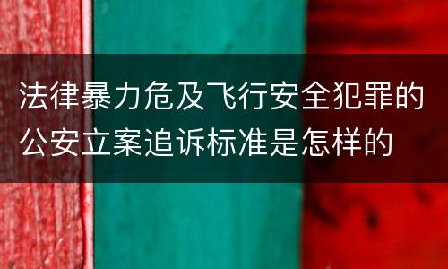 法律暴力危及飞行安全犯罪的公安立案追诉标准是怎样的