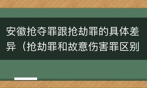 安徽抢夺罪跟抢劫罪的具体差异（抢劫罪和故意伤害罪区别）