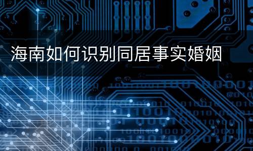 海南如何识别同居事实婚姻