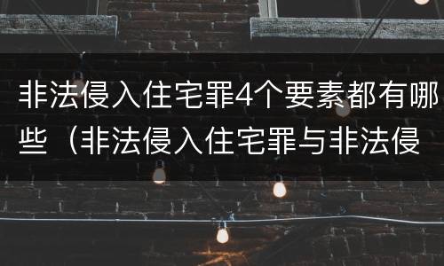 非法侵入住宅罪4个要素都有哪些(非法侵入住宅罪与非法侵入住宅区别)