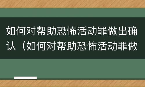 如何对帮助恐怖活动罪做出确认（如何对帮助恐怖活动罪做出确认认定）
