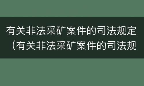 有关非法采矿案件的司法规定（有关非法采矿案件的司法规定有哪些）