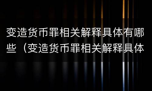 变造货币罪相关解释具体有哪些（变造货币罪相关解释具体有哪些规定）