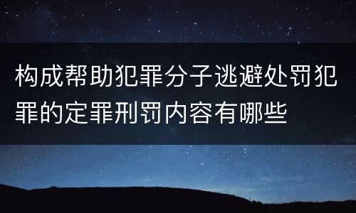 构成帮助犯罪分子逃避处罚犯罪的定罪刑罚内容有哪些